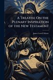 A Treatise On the Plenary Inspiration of the New Testament