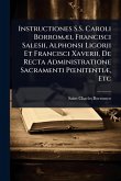 Instructiones S.S. Caroli BorromÃ]i, Francisci Salesii, Alphonsi Ligorii Et Francisci Xaverii, De Recta Administratione Sacramenti PÅ