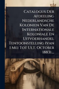 Cover Catalogus Der Afdeeling Nederlandsche Kolonien Van De Internationale Koloniale En Uitvoerhandel Tentoonstelling (van 1 Mei Tot Ult. October 1883)....