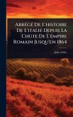 AbrÃ(c)gÃ(c) De L'histoire De L'italie Depuis La Chute De L'empire Romain Jusqu'en 1864 AbrÃ(c)gÃ(c) De L'histoire De L'italie Depuis La Chute De L'empire Romain Jusqu'en 1864
