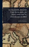 Alexander, Keizer Van Rusland, in Holland En Te Zaandam in 1814 Alexander, Keizer Van Rusland, in Holland En Te Zaandam in 1814