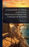 A Grammar of Greek Language, Principally From the German of KÃ1/4hner