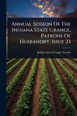 Annual Session Of The Indiana State Grange, Patrons Of Husbandry, Issue 23 Annual Session Of The Indiana State Grange, Patrons Of Husbandry, Issue 23