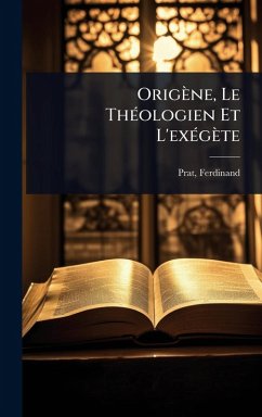 Origène, Le ThÃ(c)ologien Et L'exÃ(c)gète - Prat, Ferdinand