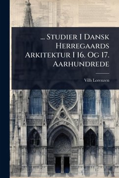 ... Studier I Dansk Herregaards Arkitektur I 16. Og 17. Aarhundrede - Lorenzen, Vilh