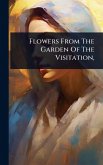 Flowers From The Garden Of The Visitation,