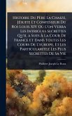 Histoire Du Père La Chaize, JÃ(c)suite Et Confesseur Du Roi Louis XIV OÃ¹ L'on Verra Les Intrigues Secrettes Qu'il a Sues Ã€ La Cour De France Et Dans Toutes Les Cours De L'europe, Et Les Particularitez Les Plus Secrettes De Sa Vie