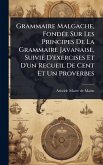Grammaire Malgache, FondÃ(c)e Sur Les Principes De La Grammaire Javanaise, Suivie D'exercises Et D'un Recueil De Cent Et Un Proverbes