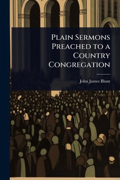 Plain Sermons Preached to a Country Congregation - Blunt, John James