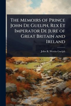 Cover The Memoirs of Prince John De Guelph, Rex Et Imperator De Jure of Great Britain and Ireland