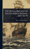 The Naval Brigade in South Africa During ... 1877-78-79 The Naval Brigade in South Africa During ... 1877-78-79