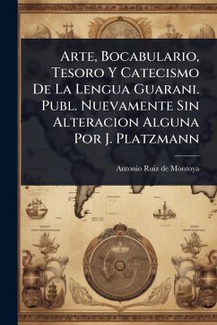 Cover Arte, Bocabulario, Tesoro Y Catecismo De La Lengua Guarani. Publ. Nuevamente Sin Alteracion Alguna Por J. Platzmann