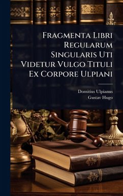 Fragmenta Libri Regularum Singularis Uti Videtur Vulgo Tituli Ex Corpore Ulpiani - Ulpianus, Domitius; Hugo, Gustav