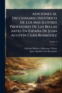 Adiciones Al Diccionario HistÃ³rico De Los MÃ¡s Ilustres Profesores De Las Bellas Artes En EspaÃ±a De Juan AgustÃ­n CeÃ¡n BermÃºdez