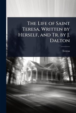 The Life of Saint Teresa, Written by Herself, and Tr. by J. Dalton - Teresa