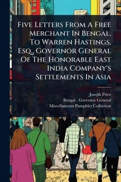 Five Letters From A Free Merchant In Bengal, To Warren Hastings, Esq., Governor General Of The Honorable East India Company's Settlements In Asia - Price, Joseph
