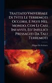 Trattato Vniversale Di Tvtti Le Terremoti Occorsi, E Noti Nel Mondo, Con Li Casi Infavsti, Ed' Infelici Pressagiti Da Tali Terremoti Trattato Vniversale Di Tvtti Le Terremoti Occorsi, E Noti Nel Mondo, Con Li Casi Infavsti, Ed' Infelici Pressagiti Da Tali Terremoti