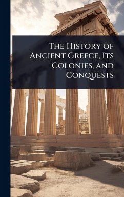 Cover The History of Ancient Greece, Its Colonies, and Conquests