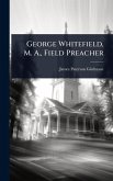 George Whitefield, M. A., Field Preacher