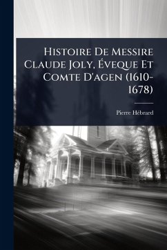 Cover Histoire De Messire Claude Joly, Ã‰veque Et Comte D'agen (1610-1678)