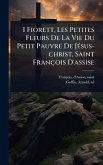 I Fiorett, Les Petites Fleurs De La Vie Du Petit Pauvre De JÃ(c)sus-christ, Saint François D'assise
