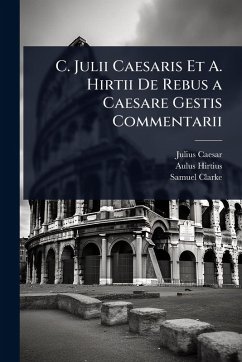 C. Julii Caesaris Et A. Hirtii De Rebus a Caesare Gestis Commentarii - Caesar, Julius; Hirtius, Aulus; Clarke, Samuel