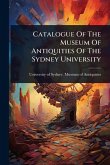 Catalogue Of The Museum Of Antiquities Of The Sydney University