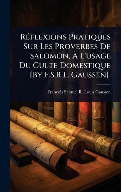 RÃ(c)flexions Pratiques Sur Les Proverbes De Salomon, Ã€ L'usage Du Culte Domestique [By F.S.R.L. Gaussen]. - Gaussen, François Samuel R Louis