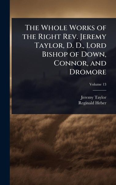 The Whole Works of the Right Rev. Jeremy Taylor, D. D., Lord Bishop of Down, Connor, and Dromore The Whole Works of the Right Rev. Jeremy Taylor, D. D., Lord Bishop of Down, Connor, and Dromore