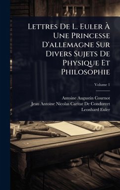 Lettres De L. Euler Ã€ Une Princesse D'allemagne Sur Divers Sujets De Physique Et Philosophie - Cournot, Antoine Augustin; de Condorcet, Jean-Antoine-Nicolas Ca; Euler, Leonhard