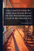 The Constitution, By-laws And House Rules Of The Westmoreland Club Of Richmond, Va The Constitution, By-laws And House Rules Of The Westmoreland Club Of Richmond, Va