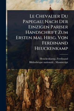 Cover Le Chevalier Du Papegau; Nach Der Einzigen Pariser Handschrift Zum Ersten Mal Hrsg. Von Ferdinand Heuckenkamp