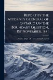 Report by the Attorney Gerneral of Ontario On the Boundary Question, 1St November, 1881