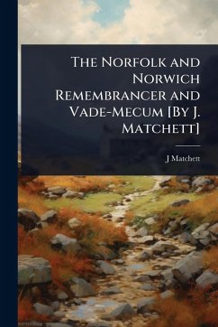 The Norfolk and Norwich Remembrancer and Vade-Mecum [By J. Matchett] - Matchett, J.