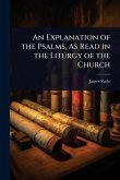 An Explanation of the Psalms, As Read in the Liturgy of the Church
