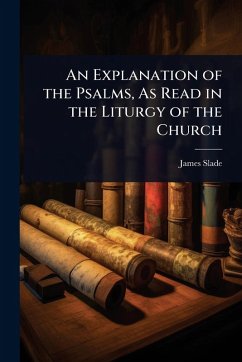 An Explanation of the Psalms, As Read in the Liturgy of the Church - Slade, James