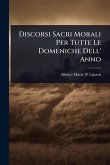 Discorsi Sacri Morali Per Tutte Le Domeniche Dell' Anno
