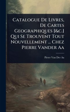 Cover Catalogue De Livres, De Cartes Geographiques [&c.] Qui Se Trouvent Tout Nouvellement ... Chez Pierre Vander Aa