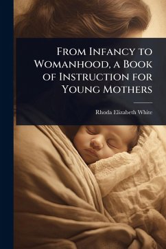 Cover From Infancy to Womanhood, a Book of Instruction for Young Mothers