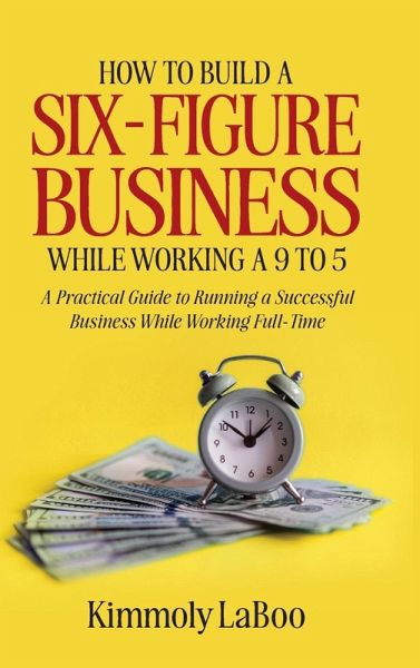 How to Build a Six-Figure Business While Working a 9 To 5 How to Build a Six-Figure Business While Working a 9 To 5
