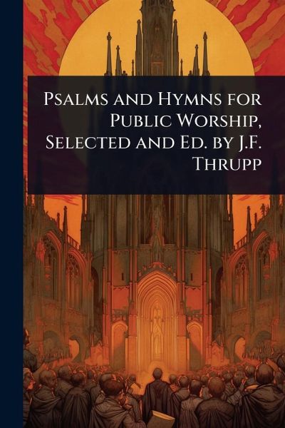 Psalms and Hymns for Public Worship, Selected and Ed. by J.F. Thrupp Psalms and Hymns for Public Worship, Selected and Ed. by J.F. Thrupp