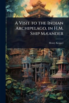 A Visit to the Indian Archipelago, in H.M. Ship MÃ]ander - Keppel, Henry
