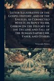 Letter Illustrative of the Gospel Hsitory, and of the Epistles, As Connected With It, in Reply to Mr. Gibbon [In the History of the Decline and Fall of the Roman Empire] Mr. Faber, and Others