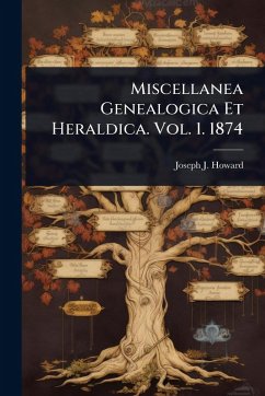 Miscellanea Genealogica Et Heraldica. Vol. 1. 1874 - Howard, Joseph J Miscellanea Genealogica Et Heraldica. Vol. 1. 1874 - Howard, Joseph J