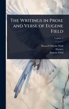 The Writings in Prose and Verse of Eugene Field - Field, Roswell Martin; Horace; Field, Eugene