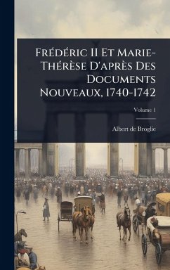 FrÃ(c)dÃ(c)ric II Et Marie-ThÃ(c)rèse D'après Des Documents Nouveaux, 1740-1742 - De Broglie, Albert