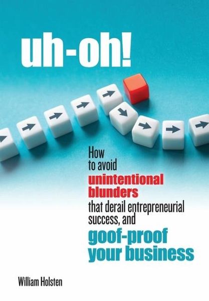 uh-oh! How to avoid unintentional blunders that derail entrepreneurial success, and goof-proof your business uh-oh! How to avoid unintentional blunders that derail entrepreneurial success, and goof-proof your business