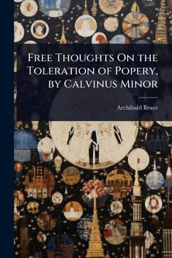 Free Thoughts On the Toleration of Popery, by Calvinus Minor - Bruce, Archibald