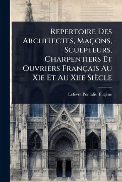 Repertoire Des Architectes, Maçons, Sculpteurs, Charpentiers Et Ouvriers Français Au Xie Et Au Xiie Siècle - Lefèvre-Pontalis, Eugèn Repertoire Des Architectes, Maçons, Sculpteurs, Charpentiers Et Ouvriers Français Au Xie Et Au Xiie Siècle - Lefèvre-Pontalis, Eugèn