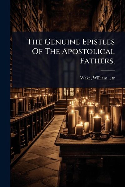 The Genuine Epistles Of The Apostolical Fathers, The Genuine Epistles Of The Apostolical Fathers,